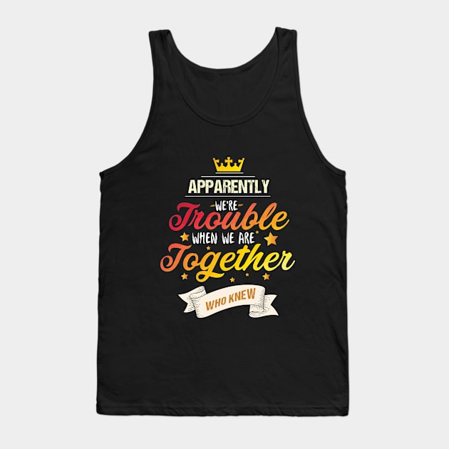 Apparently We're Trouble When We are Together Who Knew Tank Top by vicentadarrick16372